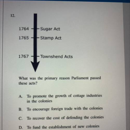 1764

Sugar Act
1765
Stamp Act
1767
Townshend Acts 
What was the primary reason Parliament passed