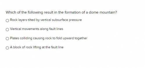 Which of the following result in the formation of a dome mountain? Rock layers tilted by vertical s