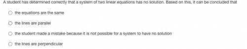 A student has determined correctly that a system of two linear equations has no solution. Based on