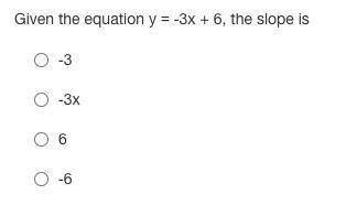 Given the equation y = -3x + 6, the slope is