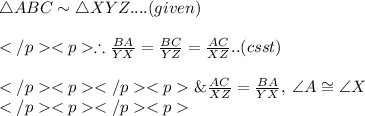 \triangle ABC \sim \triangle XYZ.... (given) \\\\\therefore \frac{BA}{YX} =\frac{BC}{YZ} =\frac{AC}{XZ}.. (csst) \\\\\&  \frac{AC}{XZ}=\frac{BA}{YX}, \:\angle A\cong \angle X\\