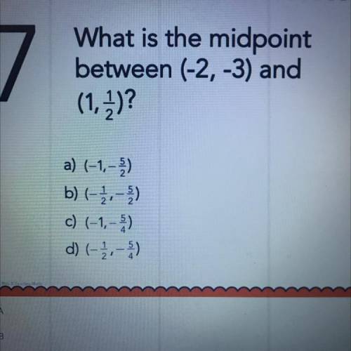 7

Pls answer I’m to tired for this
What is the midpoint
between (-2, -3) and
(1, 2)?
a) (-1,-)
b)