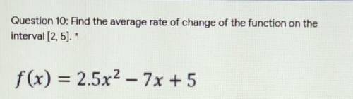 Question 10: Find the average rate of change of the function on the interval (2, 5 ).