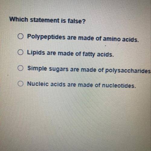 Which statement is false?

O Polypeptides are made of amino acids.
O Lipids are made of fatty acid