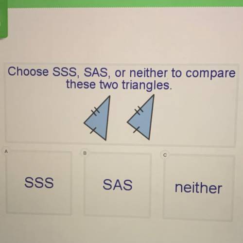 Choose SSS, SAS, or neither to compare
these two triangles.
B
SSS
SAS
neither