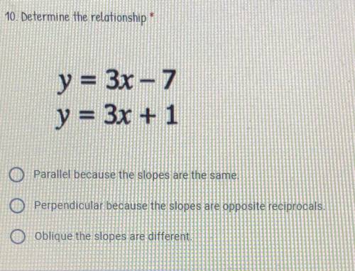 Determine the relationship

A. Parallel because the slopes are the same
B. Perpendicular because t