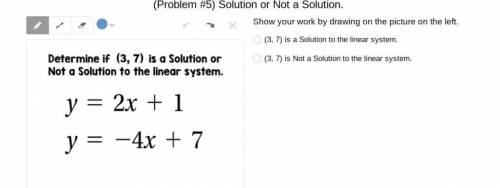 Determine if (3, 7) is a Solution or not Solution to the linear system.

y = 2x + 1 
y = -4x + 7
