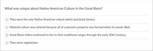 What was unique about Native American Culture in the Great Basin?

A. They were the only Native Am