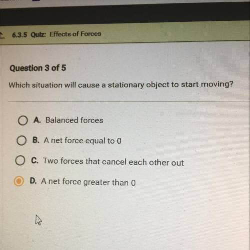 Question 3 of 5

Which situation will cause a stationary object to start moving?
O A. Balanced for