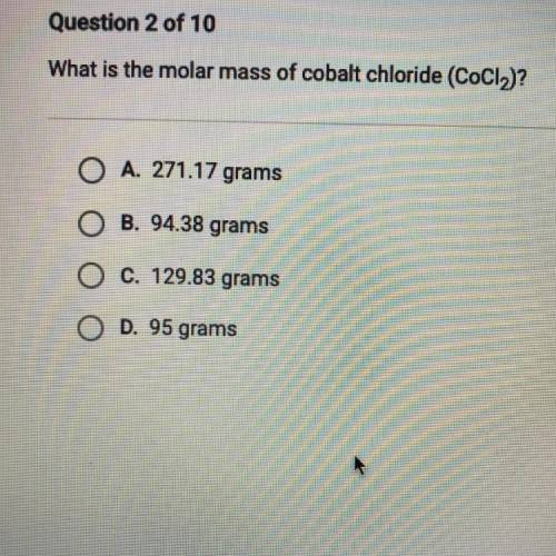 What is the molar mass of cobalt chloride?

A. 271.17 grams
B. 94.38 grams
C. 129.83 grams
D. 95 g