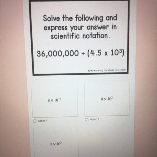 Solve the following and

express your answer in
scientific notation.
36,000,000 = (4.5 x 103)
8 x