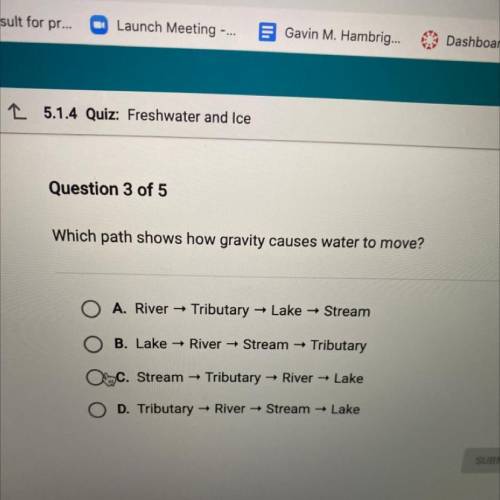 Which path shows how gravity causes water to move?

O A. River
Tributary → Lake → Stream
B. Lake R