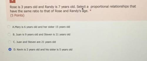 8

Rose is 3 years old and Randy is 7 years old. Select a proportional relationships that
have the