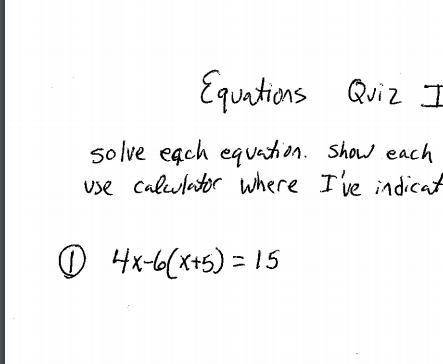 I NEED HELP I AM STUPID SO I DONT GET THIS HERE IS THE QUISTION 4-x-6(x+5)=15 HE ALSO SAID THIS - S