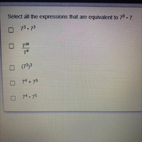 Select all the expressions that are equivalent to 7^8 • 7￼. BRAINLIEST WILL BE GIVEN TO THE CORRECT