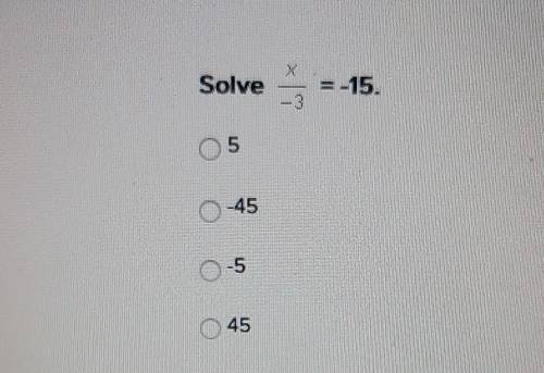 Solve x over -3 = -15 A. 5B. -45C. -5D. 45