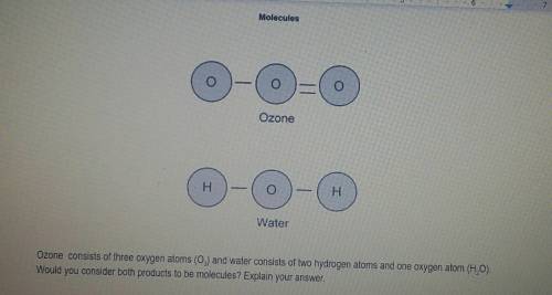 Ozone consists of three oxygen atoms (03) and water consists of hydrogen atoms and one oxygen atom