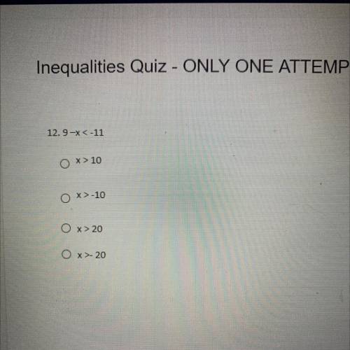 Inequalities Quiz - ONLY ONE ATTEMPT

12.9-X<-11
0 x 10
x>-10
X> 20
O x 20