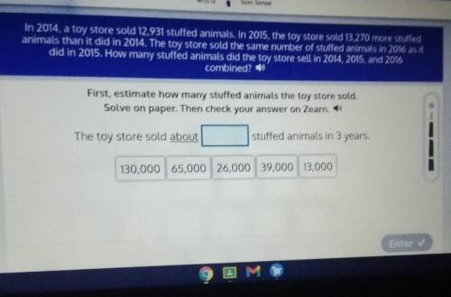 In 2014, a toy store sold 12,931 stuffed animals. In 2015, the toy store sold 13,270 more stuffed a