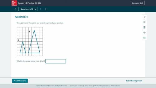 Question 4

Fill in the blanks to complete the sentence.
Triangle S and Triangle L are scaled copi