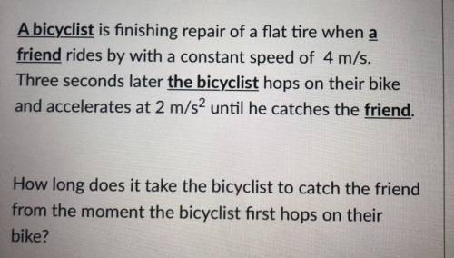 A bicyclist is finishing repair of a flat tire when a

friend rides by with a constant speed of 4