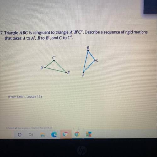 7. Triangle ABC is congruent to triangle A' B'C'. Describe a sequence of rigid motions

that takes