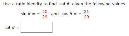 Use a ratio identity to find cot θ given the following values.

sin θ = −20/29 and cos θ = −21/29