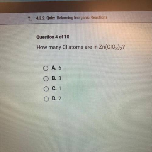 How many Cl atoms are in Zn(CIO3)2?
O A. 6
O B. 3
O C. 1
O D. 2