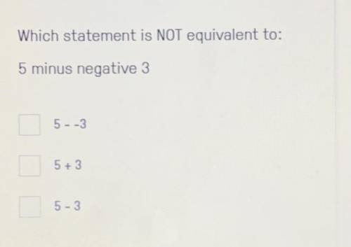 Which statement is NOT equivalent to:
5 minus negative 3
5- -3
5 +3
5-3
