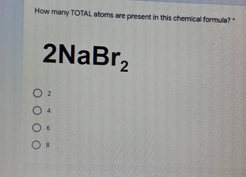 How many TOTAL atoms are present in this chemical formula? * 2NaBr2 O 2 04 O 6 08