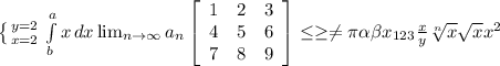 \left \{ {{y=2} \atop {x=2}} \right. \int\limits^a_b {x} \, dx \lim_{n \to \infty} a_n \left[\begin{array}{ccc}1&2&3\\4&5&6\\7&8&9\end{array}\right] \leq \geq \neq \pi \alpha \beta x_{123} \frac{x}{y} \sqrt[n]{x} \sqrt{x} x^{2} \\