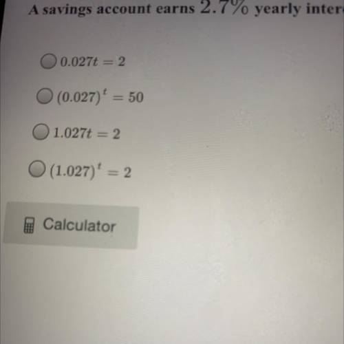 A savings account earns 2.7% yearly interest. Which equation shows how many years, t, it will take