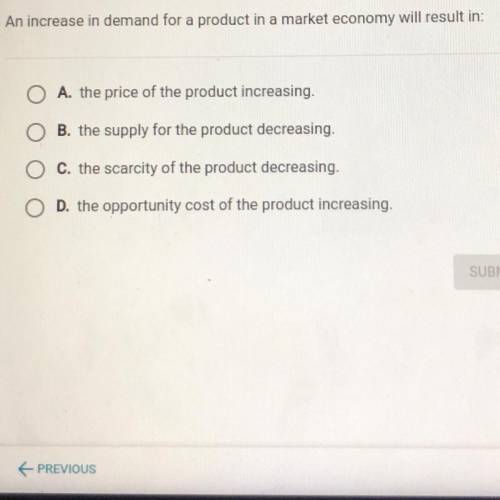HELP ME PLEASE!

An increase in demand for a product in a market economy will result in:
A. the pr