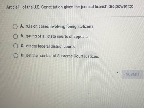 HELP ASAP!! Article three of the U.S. Constitution gives the judicial branch the power to: