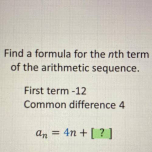 Find a formula for the nth term

of the arithmetic sequence.
First term -12
Common difference 4
an