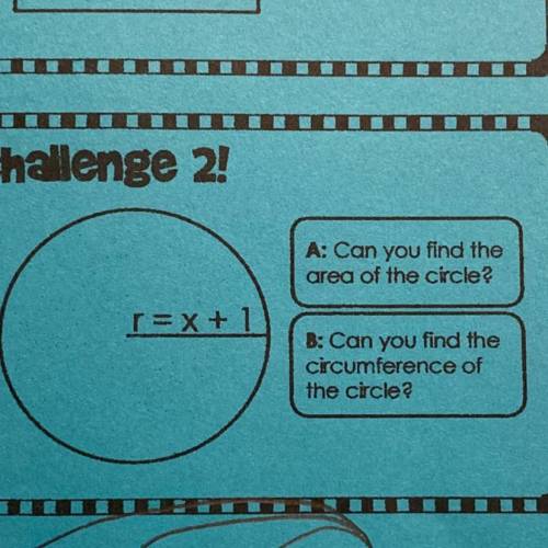 BI

Challenge 2
A: Can you find the
area of the circle?
r=x +1
B: Can you find the
circumference o
