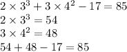 2 \times  {3}^{3}  + 3 \times  {4}^{2}  - 17 = 85 \\ 2 \times  {3}^{3} = 54 \\ 3 \times  {4}^{2}   = 48 \\ 54 + 48 - 17 = 85
