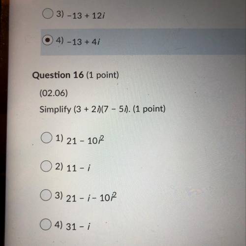 Question 16 (1 point)

(02.06)
Simplify (3 + 2i )(7 - 5i). (1 point)
1) 21 - 10i² 
2) 11-i
3) 21 -