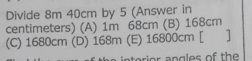 Divide 8m 40cm by 5 (Answer in

centimeters) (A) 1m 68cm (B) 168cm(C) 1680cm (D) 168m (E) 16800cm