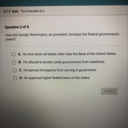 Please help I will mark brainliest

Question 2 of 5
How did George Washington, as president, incre