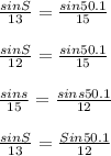 \frac{sinS}{13} =\frac{sin50.1}{15} \\\\\frac{sinS}{12} = \frac{sin 50.1}{15} \\\\\frac{sins}{15} =\frac{sins 50.1}{12} \\\\\frac{sinS}{13} =\frac{Sin 50.1}{12}