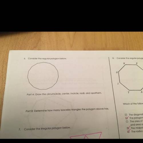 6. Consider the regular polygon below.

Part A: Draw the circumcircle, center, incircle, radi, and