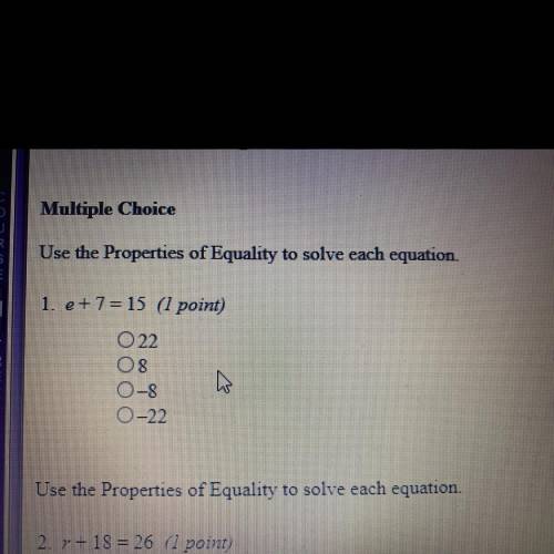 Use the Properties of Equality to solve each equation.

1. e+ 7 = 15 (1 point)
022
08
0-8
0-22