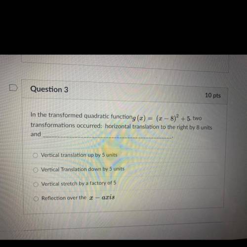 Question 3

10 pts
In the transformed quadratic functiong (X) = (x – 8)2 + 5, two
transformations
