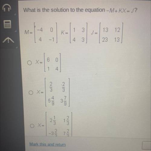 PLEASE HELP FAST

What is the solution to the equation -M+KX=)?
0
1
ME
K=
3
13 12
JE
4
-1
3
28 13