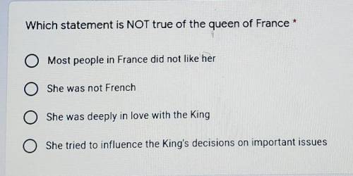 PLEASE HELP I REALLY NEES IT! Which statement is NOT true of the queen of France * A: Most people i