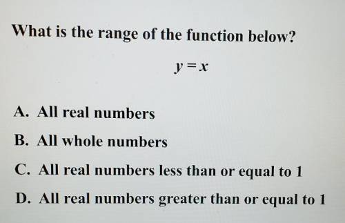 What is the range of the function below? y = x

A. All real numbers B. All whole numbers C. All re