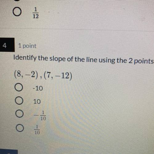 Identify the slope of the line using the 2 points

(8,-2), (7, -12)
0-10
10
-TO
1
10
10