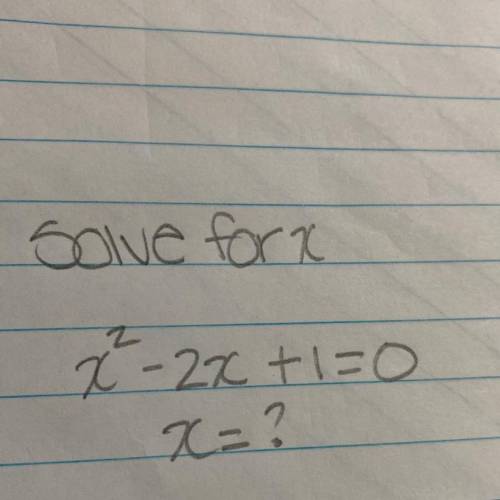 Solve for x 
X^2-2x+1=0
X=?