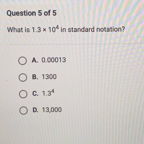 ALSO PLEASE HELP ME ON THIS ONE I WILL MARK
What is 1.3 x 104 in standard notation?
A. 0.